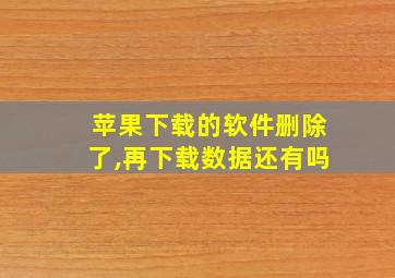 苹果下载的软件删除了,再下载数据还有吗