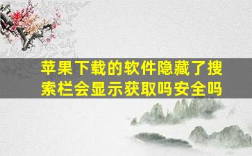 苹果下载的软件隐藏了搜索栏会显示获取吗安全吗