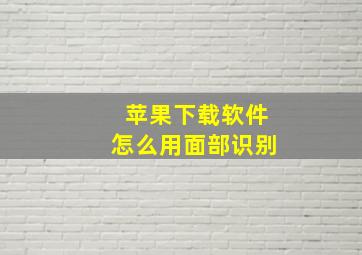 苹果下载软件怎么用面部识别