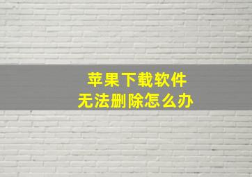 苹果下载软件无法删除怎么办