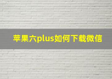 苹果六plus如何下载微信