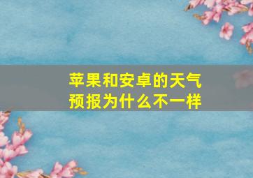 苹果和安卓的天气预报为什么不一样