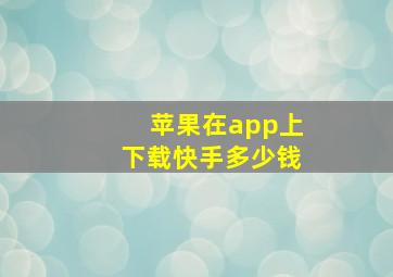 苹果在app上下载快手多少钱