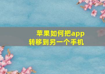 苹果如何把app转移到另一个手机