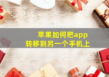 苹果如何把app转移到另一个手机上