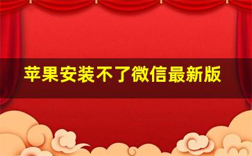 苹果安装不了微信最新版