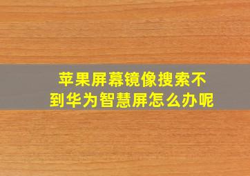 苹果屏幕镜像搜索不到华为智慧屏怎么办呢