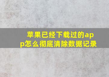 苹果已经下载过的app怎么彻底清除数据记录