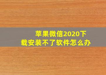 苹果微信2020下载安装不了软件怎么办