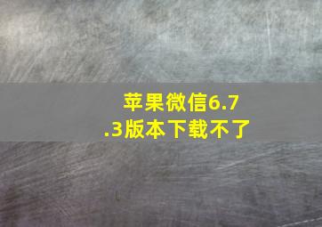 苹果微信6.7.3版本下载不了