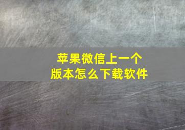 苹果微信上一个版本怎么下载软件