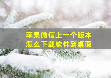 苹果微信上一个版本怎么下载软件到桌面