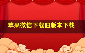 苹果微信下载旧版本下载