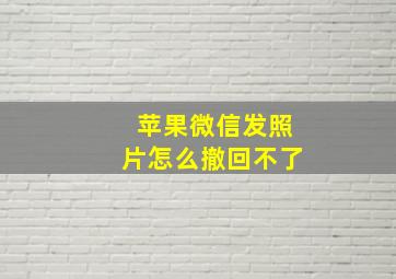 苹果微信发照片怎么撤回不了