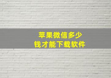 苹果微信多少钱才能下载软件