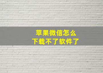 苹果微信怎么下载不了软件了