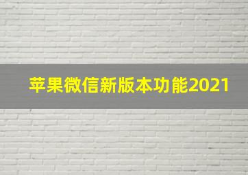 苹果微信新版本功能2021