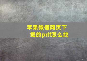 苹果微信网页下载的pdf怎么找