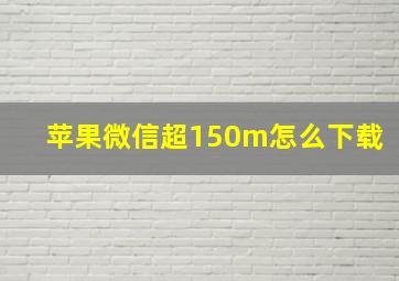 苹果微信超150m怎么下载