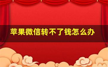 苹果微信转不了钱怎么办