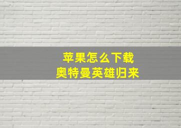 苹果怎么下载奥特曼英雄归来