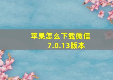 苹果怎么下载微信7.0.13版本