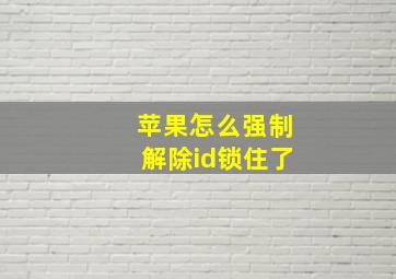 苹果怎么强制解除id锁住了