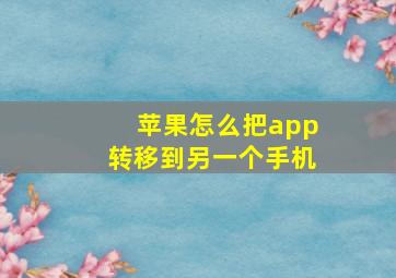 苹果怎么把app转移到另一个手机