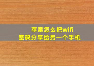 苹果怎么把wifi密码分享给另一个手机