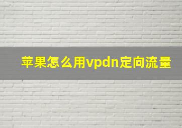 苹果怎么用vpdn定向流量