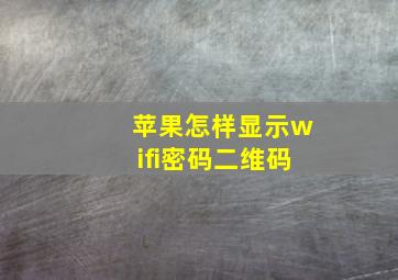 苹果怎样显示wifi密码二维码