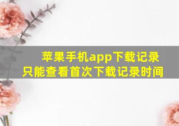 苹果手机app下载记录只能查看首次下载记录时间