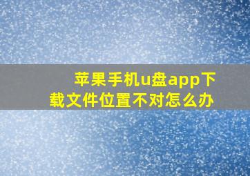 苹果手机u盘app下载文件位置不对怎么办