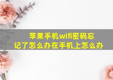 苹果手机wifi密码忘记了怎么办在手机上怎么办