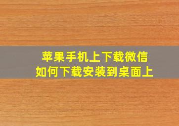 苹果手机上下载微信如何下载安装到桌面上