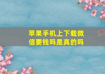 苹果手机上下载微信要钱吗是真的吗