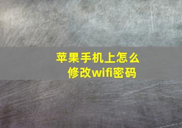 苹果手机上怎么修改wifi密码