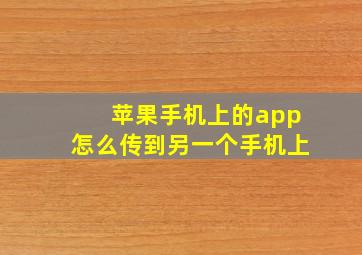 苹果手机上的app怎么传到另一个手机上