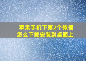 苹果手机下第2个微信怎么下载安装到桌面上