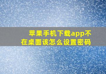 苹果手机下载app不在桌面该怎么设置密码