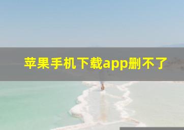 苹果手机下载app删不了