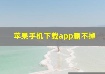 苹果手机下载app删不掉