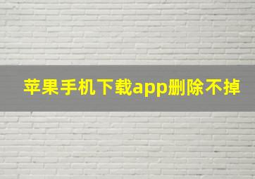 苹果手机下载app删除不掉