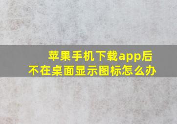 苹果手机下载app后不在桌面显示图标怎么办