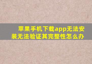 苹果手机下载app无法安装无法验证其完整性怎么办