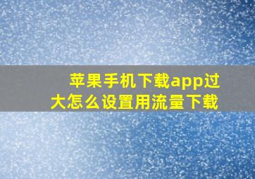 苹果手机下载app过大怎么设置用流量下载