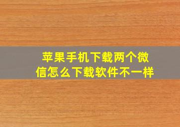 苹果手机下载两个微信怎么下载软件不一样