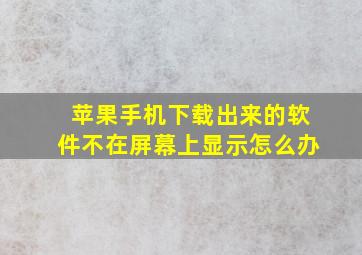 苹果手机下载出来的软件不在屏幕上显示怎么办