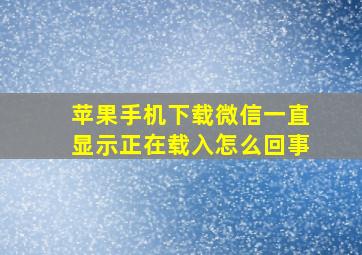 苹果手机下载微信一直显示正在载入怎么回事