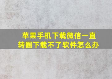 苹果手机下载微信一直转圈下载不了软件怎么办